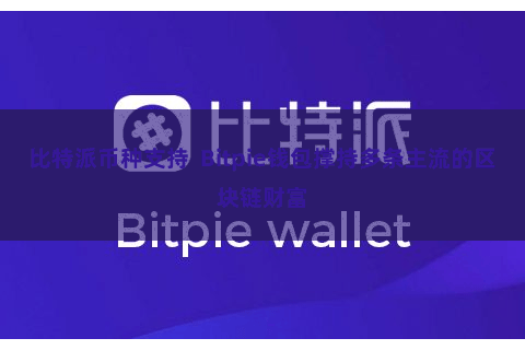 比特派币种支持 Bitpie钱包撑持多条主流的区块链财富