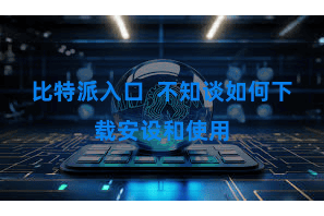 比特派入口 不知谈如何下载安设和使用