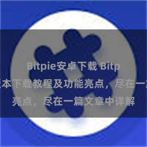 Bitpie安卓下载 Bitpie钱包最新版本下载教程及功能亮点，尽在一篇文章中详解