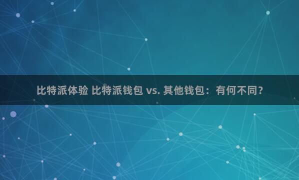 比特派体验 比特派钱包 vs. 其他钱包：有何不同？