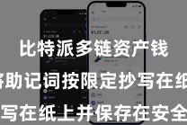 比特派多链资产钱包  将助记词按限定抄写在纸上并保存在安全的场所