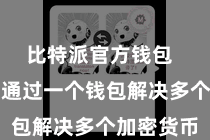 比特派官方钱包  用户不错通过一个钱包解决多个加密货币