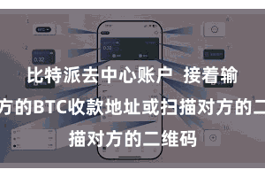 比特派去中心账户  接着输入对方的BTC收款地址或扫描对方的二维码