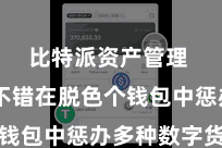 比特派资产管理  用户不错在脱色个钱包中惩办多种数字货币
