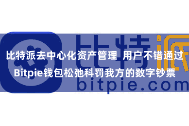 比特派去中心化资产管理  用户不错通过Bitpie钱包松弛科罚我方的数字钞票