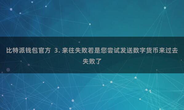 比特派钱包官方  3. 来往失败若是您尝试发送数字货币来过去失败了