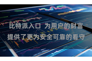 比特派入口  为用户的财富提供了更为安全可靠的看守
