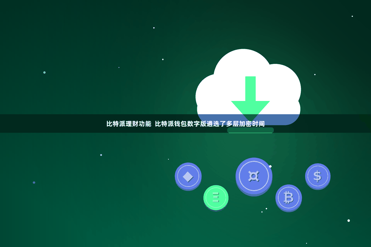 比特派理财功能  比特派钱包数字版遴选了多层加密时间